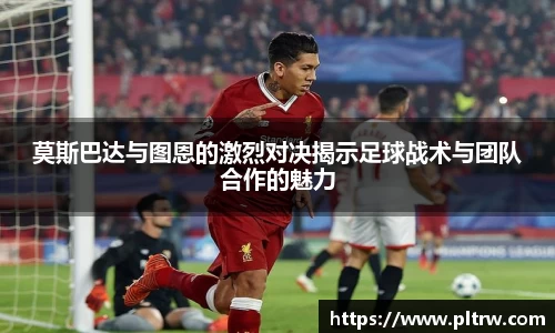 莫斯巴达与图恩的激烈对决揭示足球战术与团队合作的魅力